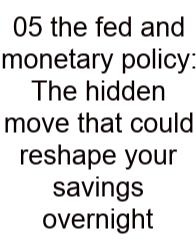 05 The Fed And Monetary Policy: The Hidden Move That Could Reshape Your Savings Overnight
