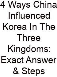 4 Ways China Influenced Korea In The Three Kingdoms: Exact Answer & Steps