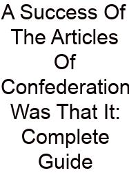 A Success Of The Articles Of Confederation Was That It: Complete Guide