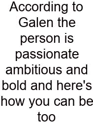 According To Galen The Person Is Passionate Ambitious And Bold And Here's How You Can Be Too