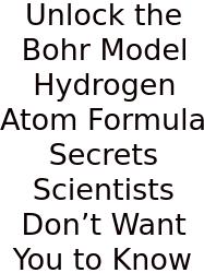 Unlock The Bohr Model Hydrogen Atom Formula Secrets Scientists Don’t Want You To Know