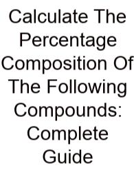 Calculate The Percentage Composition Of The Following Compounds: Complete Guide