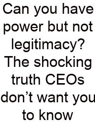 Can You Have Power But Not Legitimacy? The Shocking Truth CEOs Don’t Want You To Know