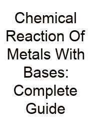 Chemical Reaction Of Metals With Bases: Complete Guide
