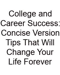 College And Career Success: Concise Version Tips That Will Change Your Life Forever