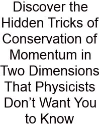 Discover The Hidden Tricks Of Conservation Of Momentum In Two Dimensions That Physicists Don’t Want You To Know