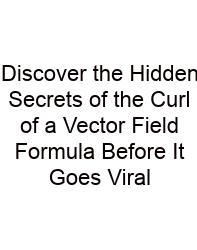 Discover The Hidden Secrets Of The Curl Of A Vector Field Formula Before It Goes Viral