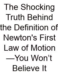 The Shocking Truth Behind The Definition Of Newton's First Law Of Motion—You Won’t Believe It