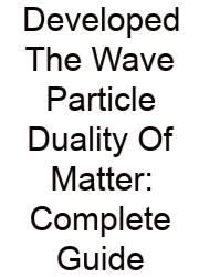 Developed The Wave Particle Duality Of Matter: Complete Guide
