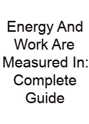 Energy And Work Are Measured In: Complete Guide