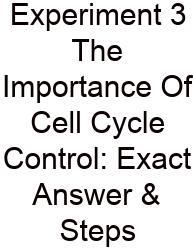 Experiment 3 The Importance Of Cell Cycle Control: Exact Answer & Steps