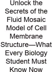 Unlock The Secrets Of The Fluid Mosaic Model Of Cell Membrane Structure—What Every Biology Student Must Know Now