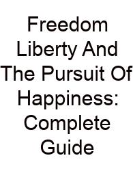 Freedom Liberty And The Pursuit Of Happiness: Complete Guide