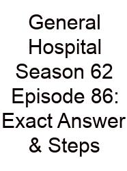 General Hospital Season 62 Episode 86: Exact Answer & Steps