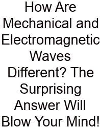 How Are Mechanical And Electromagnetic Waves Different? The Surprising Answer Will Blow Your Mind!
