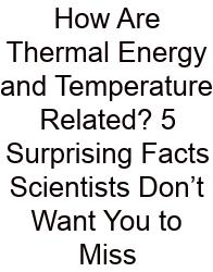 How Are Thermal Energy And Temperature Related? 5 Surprising Facts Scientists Don’t Want You To Miss