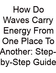 How Do Waves Carry Energy From One Place To Another: Step-by-Step Guide