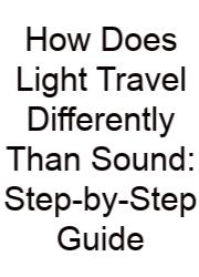 How Does Light Travel Differently Than Sound: Step-by-Step Guide
