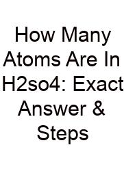 How Many Atoms Are In H2so4: Exact Answer & Steps