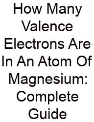 How Many Valence Electrons Are In An Atom Of Magnesium: Complete Guide