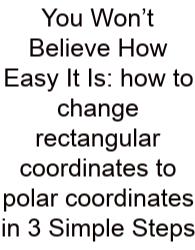 You Won’t Believe How Easy It Is: How To Change Rectangular Coordinates To Polar Coordinates In 3 Simple Steps