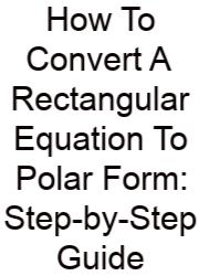 How To Convert A Rectangular Equation To Polar Form: Step-by-Step Guide