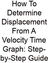 How To Determine Displacement From A Velocity Time Graph: Step-by-Step Guide