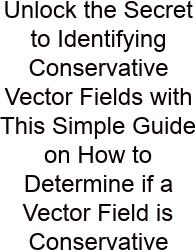 Unlock The Secret To Identifying Conservative Vector Fields With This Simple Guide On How To Determine If A Vector Field Is Conservative