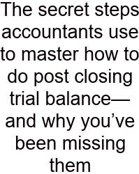 The Secret Steps Accountants Use To Master How To Do Post Closing Trial Balance—and Why You’ve Been Missing Them
