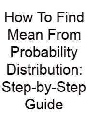 How To Find Mean From Probability Distribution: Step-by-Step Guide