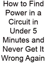 How To Find Power In A Circuit In Under 5 Minutes And Never Get It Wrong Again