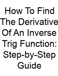 How To Find The Derivative Of An Inverse Trig Function: Step-by-Step Guide