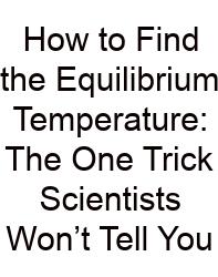How To Find The Equilibrium Temperature: The One Trick Scientists Won’t Tell You