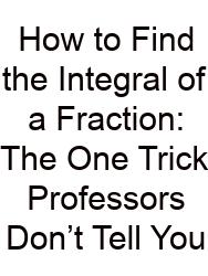 How To Find The Integral Of A Fraction: The One Trick Professors Don’t Tell You