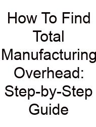How To Find Total Manufacturing Overhead: Step-by-Step Guide