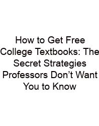 How To Get Free College Textbooks: The Secret Strategies Professors Don’t Want You To Know