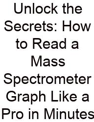 Unlock The Secrets: How To Read A Mass Spectrometer Graph Like A Pro In Minutes