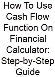 How To Use Cash Flow Function On Financial Calculator: Step-by-Step Guide