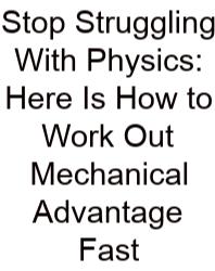 Stop Struggling With Physics: Here Is How To Work Out Mechanical Advantage Fast