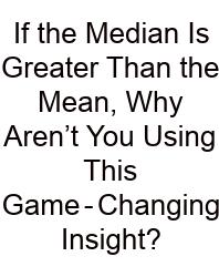 If The Median Is Greater Than The Mean, Why Aren’t You Using This Game‑Changing Insight?