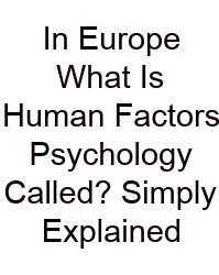 In Europe What Is Human Factors Psychology Called? Simply Explained
