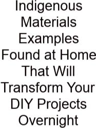 Indigenous Materials Examples Found At Home That Will Transform Your DIY Projects Overnight