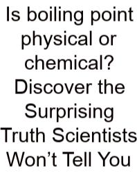Is Boiling Point Physical Or Chemical? Discover The Surprising Truth Scientists Won’t Tell You
