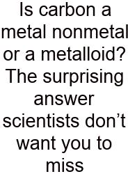 Is Carbon A Metal Nonmetal Or A Metalloid? The Surprising Answer Scientists Don’t Want You To Miss