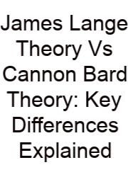 James Lange Theory Vs Cannon Bard Theory: Key Differences Explained