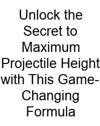 Unlock The Secret To Maximum Projectile Height With This Game-Changing Formula