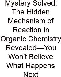Mystery Solved: The Hidden Mechanism Of Reaction In Organic Chemistry Revealed—You Won’t Believe What Happens Next