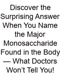 Discover The Surprising Answer When You Name The Major Monosaccharide Found In The Body — What Doctors Won’t Tell You!