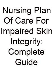 Nursing Plan Of Care For Impaired Skin Integrity: Complete Guide