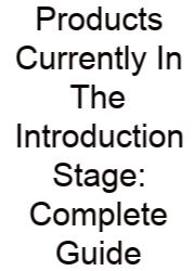 Products Currently In The Introduction Stage: Complete Guide